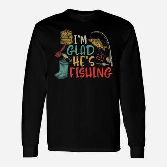I'm Glad He's Fishing Wife Fish Nature Hunting Husband T-shirt Long Sleeve T-Shirt - Seseable