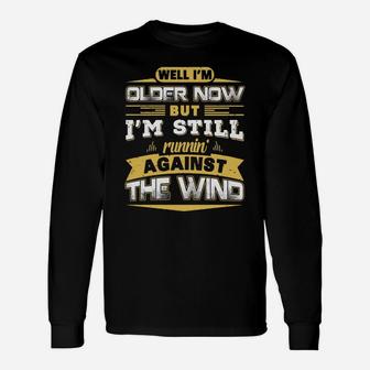 I'm Older Now But I'm Still Runnin' Against The Wind Shirt Long Sleeve T-Shirt - Seseable