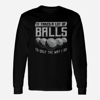Its Take A Lot Of Ball To Golf The Way I Do Long Sleeve T-Shirt - Seseable