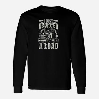 I Just Dropped A Load Trucker Truck Long Sleeve T-Shirt - Seseable