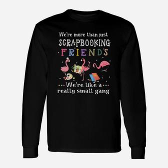 Were More Than Just Scrapbooking Friends Were Like A Really Small Gang Flamingo Long Sleeve T-Shirt - Seseable