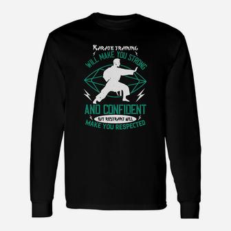 Karate Training Will Make You Strong And Confident But Restraint Will Make You Respected Long Sleeve T-Shirt - Seseable
