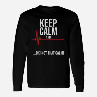 Keep Calm And Ok Not That Calm Medical Emergency Long Sleeve T-Shirt - Seseable