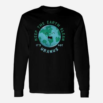 Keep Earth Clean Its Not Uranus For An Environmentalist Long Sleeve T-Shirt - Seseable