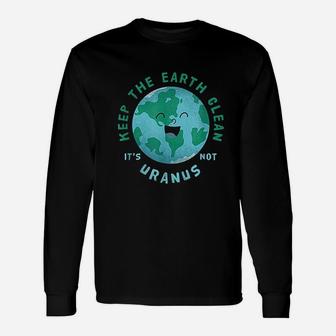Keep Earth Clean Its Not Uranus For An Environmentalist Long Sleeve T-Shirt - Seseable
