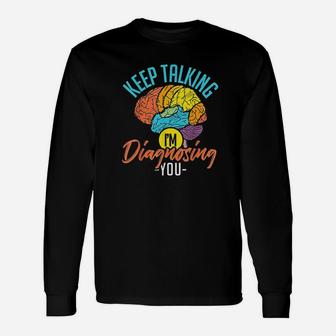 Keep Talking Im Diagnosing You Psychology Long Sleeve T-Shirt - Seseable