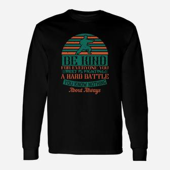 Be Kind For Everyone You Meet Is Fighting A Hard Battle You Know Nothing About Always Long Sleeve T-Shirt - Seseable