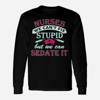 Ladies Nurses We Cant Fix Stupid But We Can Sedate It Long Sleeve T-Shirt - Seseable