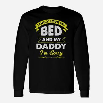 I Only Love My Bed And My Daddy Im Sorry Shirt Long Sleeve T-Shirt - Seseable