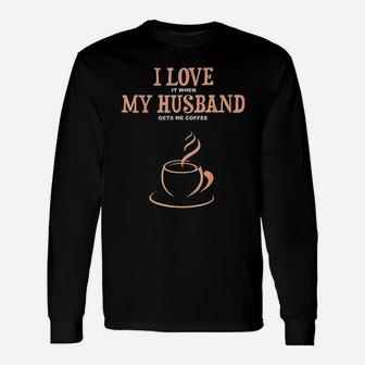 I Love It When My Husband Gets Me Coffee Long Sleeve T-Shirt - Seseable