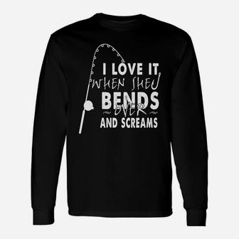 I Love It When She Bends Over And Screams For Fishing Shirt Long Sleeve T-Shirt - Seseable