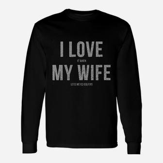 I Love It When My Wife Lets Me Go Golfing Long Sleeve T-Shirt - Seseable