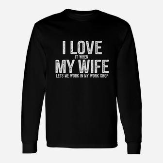 I Love It When My Wife Lets Me Work In My Work Shop Long Sleeve T-Shirt - Seseable