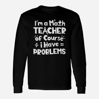 I m A Math Teacher Of Course I Have Problems Long Sleeve T-Shirt - Seseable