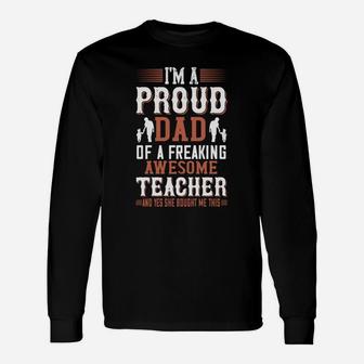 I m A Proud Dad Of A Freaking Awesome Teacher And Yes She Bought Me This Long Sleeve T-Shirt - Seseable