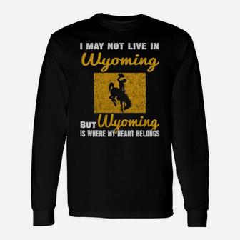 I May Not Live In Wyoming But Wyoming Is Where My Heart Belongs Long Sleeve T-Shirt - Seseable