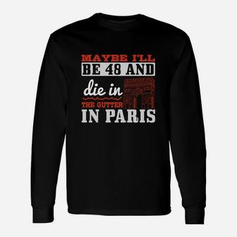 Maybe I'll Be 48 And Die In The Gutter In Paris Long Sleeve T-Shirt - Seseable