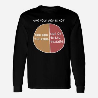 Who Your Mom Is Not Boo Boo The Fool Or One Of Ya Lil Friends Long Sleeve T-Shirt - Seseable