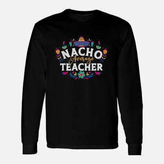 Nacho Average Teacher Cinco De Mayo Mexican Matching Long Sleeve T-Shirt - Seseable