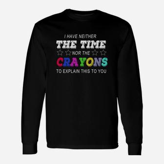 I Have Neither The Time Nor The Crayons To Explain This To You Long Sleeve T-Shirt - Seseable