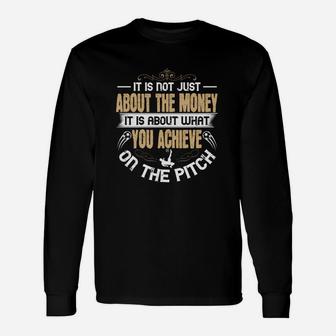 It Is Not Just About The Money It Is About What You Achieve On The Pitch Long Sleeve T-Shirt - Seseable