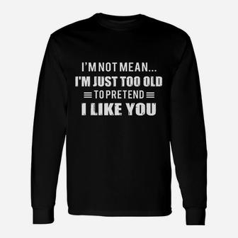 Im Not Mean Im Just Too Old To Pretend To Like You Long Sleeve T-Shirt - Seseable