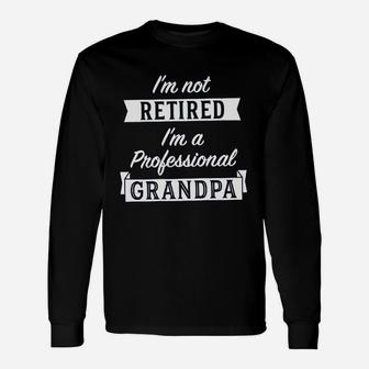 I Am Not Retired Im A Professional Grandpa Papa Fathers Day Long Sleeve T-Shirt - Seseable