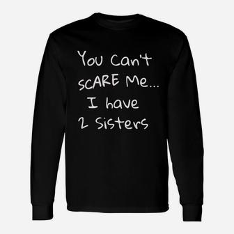 You Can Not Scare Me I Have 2 Sisters Long Sleeve T-Shirt - Seseable