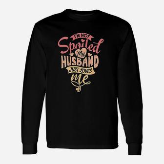 I Am Not Spoiled My Husband Just Loves Me Long Sleeve T-Shirt - Seseable