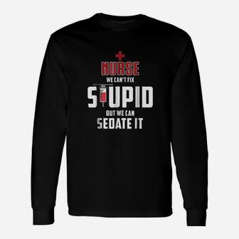 Nurse We Cant Fix Stupid But We Can Sedate It Long Sleeve T-Shirt - Seseable