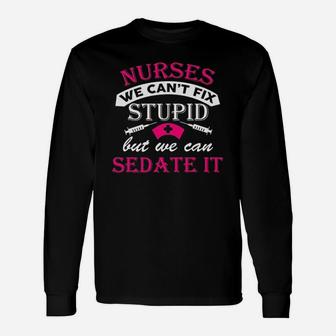Nurses We Cant Fix Stupid But We Can Sedate It Humor Dt Long Sleeve T-Shirt - Seseable
