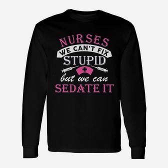 Nurses Cant Fix Stupid But We Can Sedate It Long Sleeve T-Shirt - Seseable
