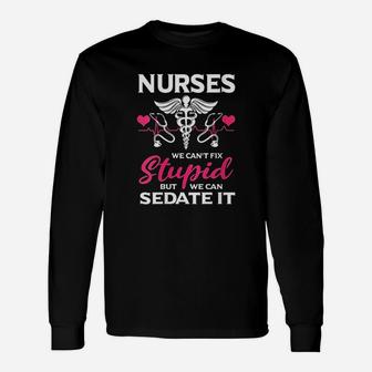 Nurses Cant Fix Stupid But We Can Sedate It Long Sleeve T-Shirt - Seseable