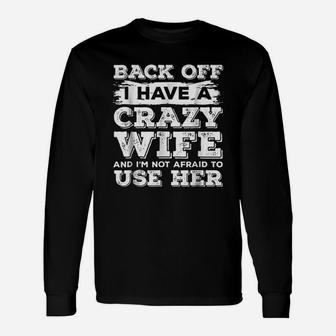 Back Off I Have A Crazy Wife And I Am Not Afraid To Use Her Long Sleeve T-Shirt - Seseable