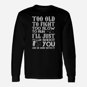 Too Old To Fight Too Slow To Run I'll Just Shoot You And Be Done With It Long Sleeve T-Shirt - Seseable