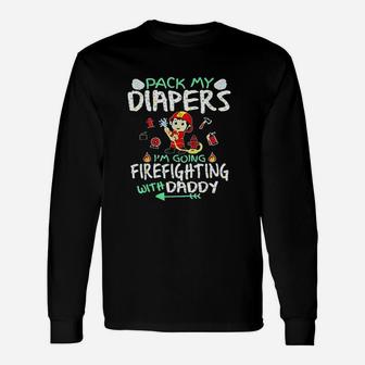 Pack My Diapers I Am Going To Firefighting With Daddy Long Sleeve T-Shirt - Seseable