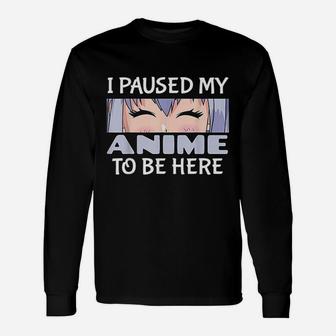 I Paused My Anime To Be Here For Japanese Anime Lover Long Sleeve T-Shirt - Seseable
