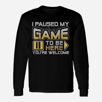 I Paused My Game To Be Here You Are Welcome Long Sleeve T-Shirt - Seseable
