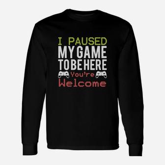 I Paused My Game To Be Here You’re Welcome Long Sleeve T-Shirt - Seseable