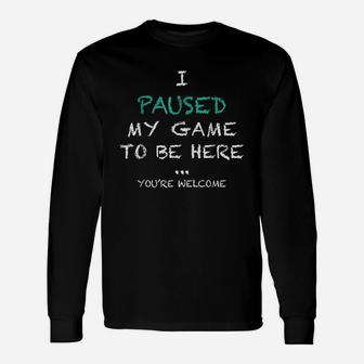 I Paused My Game To Be Here Youre Welcome Long Sleeve T-Shirt - Seseable