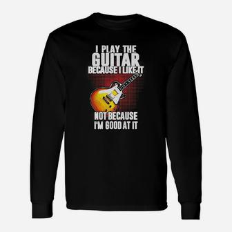 I Play The Guitar Because I Like It Not Because Im Good At It Long Sleeve T-Shirt - Seseable