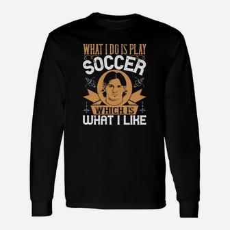 What I Do Is Play Soccer Which Is What I Like Long Sleeve T-Shirt - Seseable
