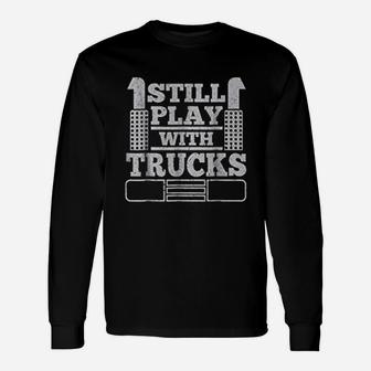 Still Play With Trucks Truck Driver Trucker Long Sleeve T-Shirt - Seseable