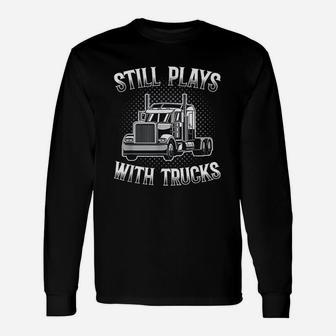 Still Plays With Trucks Trucker Long Sleeve T-Shirt - Seseable