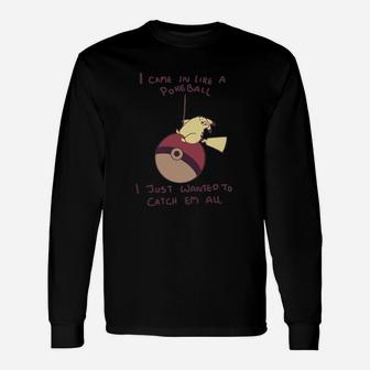 I Came In Like A Pokeball I Just Wanted To Catch Em All Long Sleeve T-Shirt - Seseable