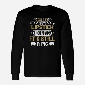 You Can Put Lipstick On A Pig It’s Still A Pig Long Sleeve T-Shirt - Seseable