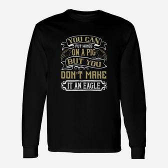 You Can Put Wings On A Pig But You Don't Make It An Eagle Long Sleeve T-Shirt - Seseable