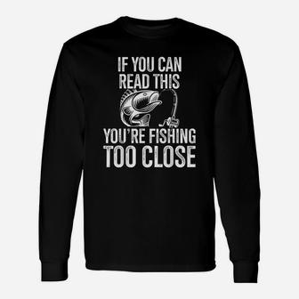 If You Can Read This You Are Fishing Too Close Fishing Lovers Long Sleeve T-Shirt - Seseable