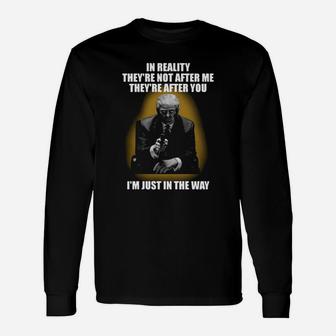 In Reality Theyre Not After Me Theyre After You Im Just In The Way Shirt Long Sleeve T-Shirt - Seseable