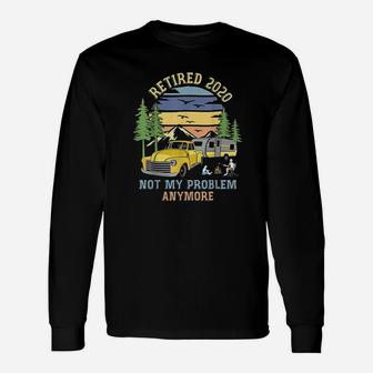 Retired 2020 Not My Problem Anymore Camping Retirement Long Sleeve T-Shirt - Seseable